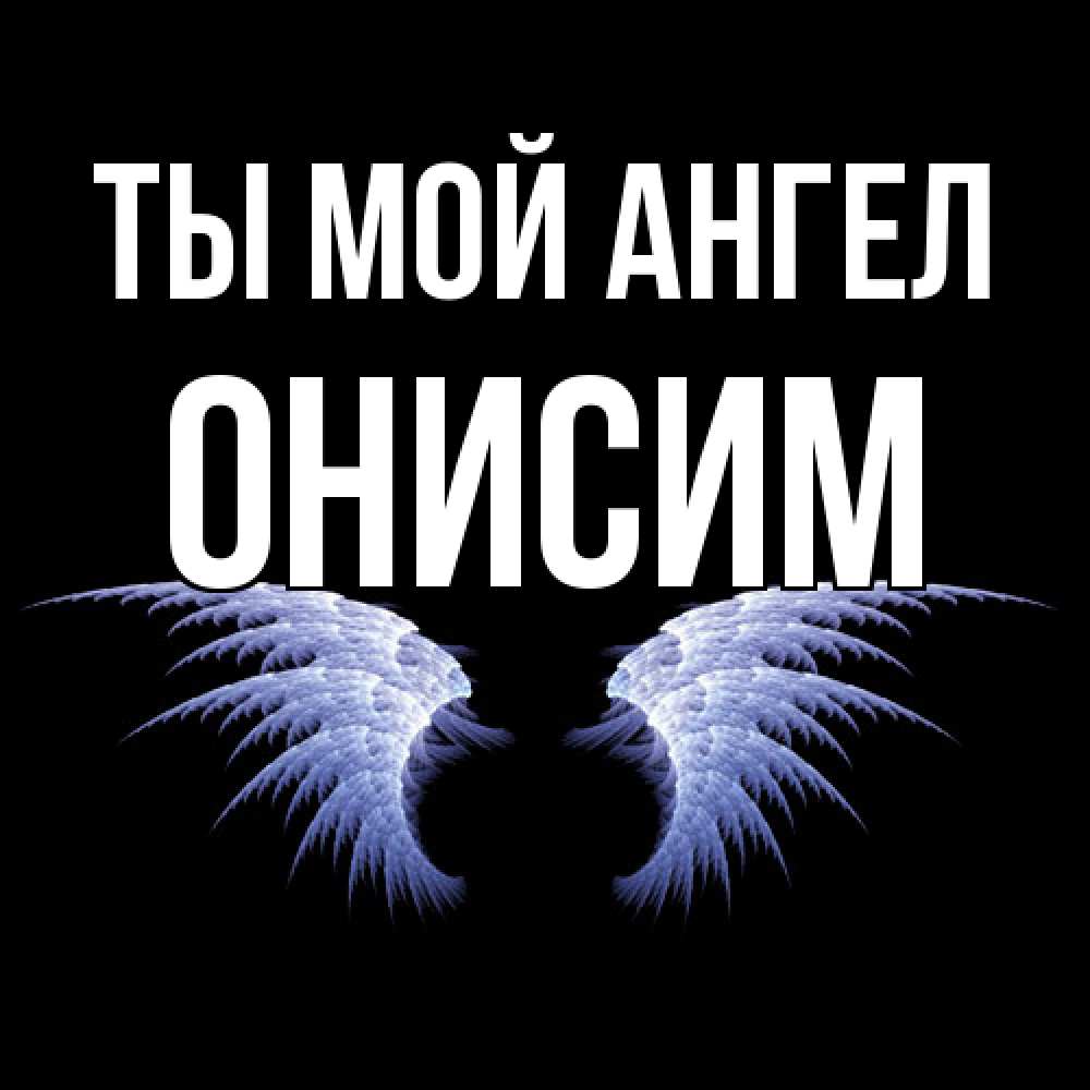 Открытка на каждый день с именем, Онисим Ты мой ангел ангельские крылья на черном фоне Прикольная открытка с пожеланием онлайн скачать бесплатно 