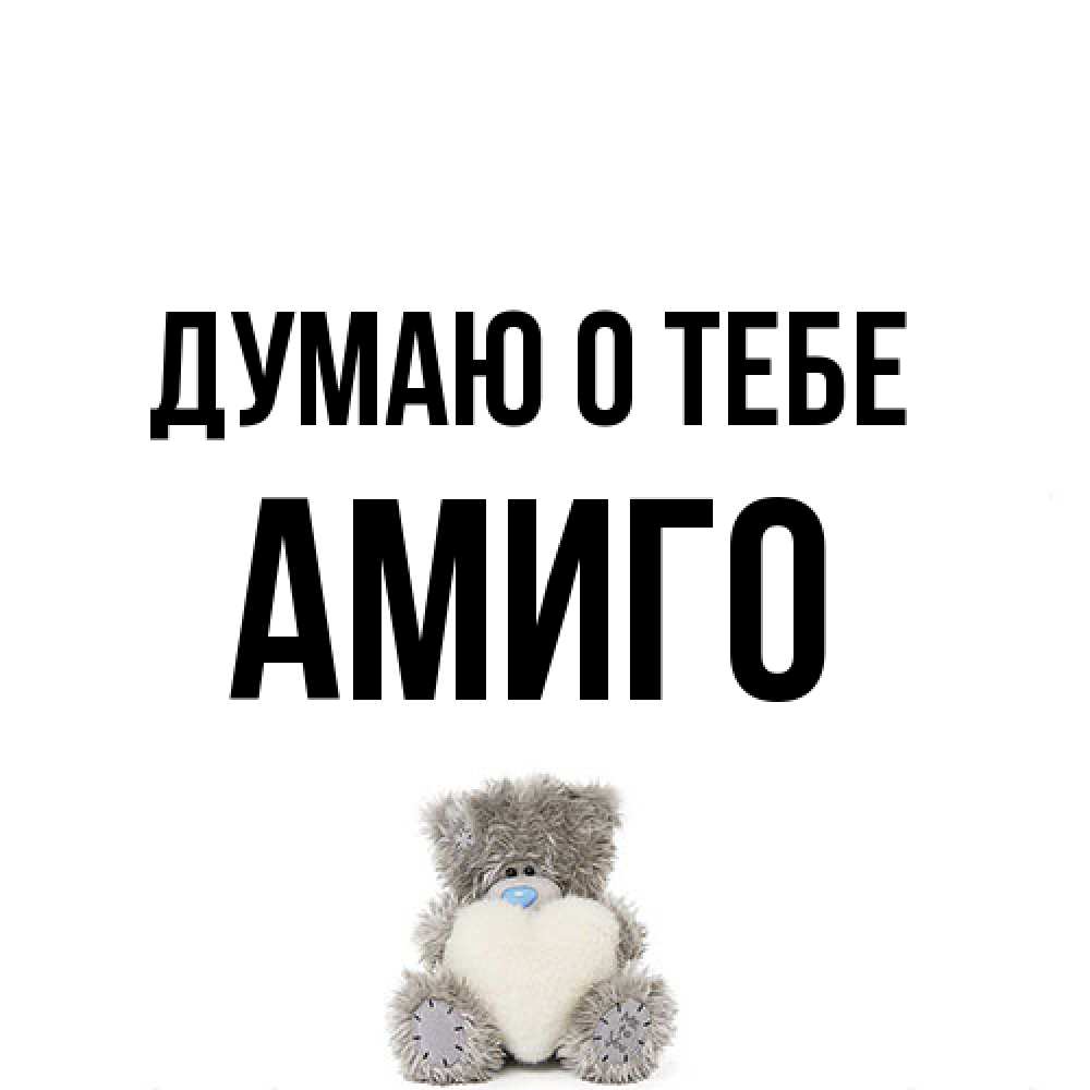 Открытка на каждый день с именем, Амиго Думаю о тебе тедди с сердечком для любимой Прикольная открытка с пожеланием онлайн скачать бесплатно 
