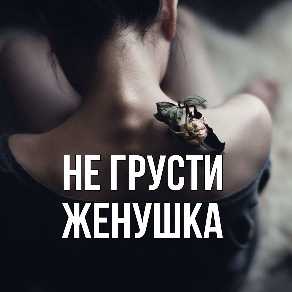 Открытка на каждый день с именем, женушка Не грусти девушка со спины Прикольная открытка с пожеланием онлайн скачать бесплатно 