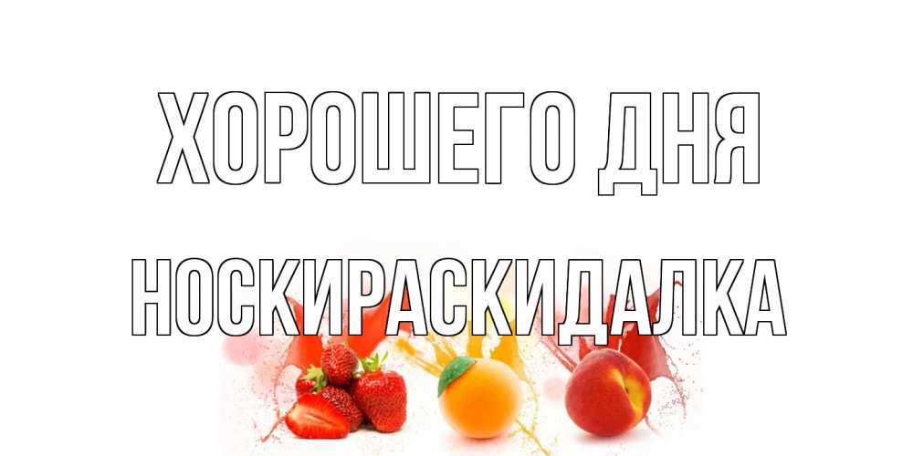 Открытка на каждый день с именем, Носкираскидалка Хорошего дня открытки Прикольная открытка с пожеланием онлайн скачать бесплатно 