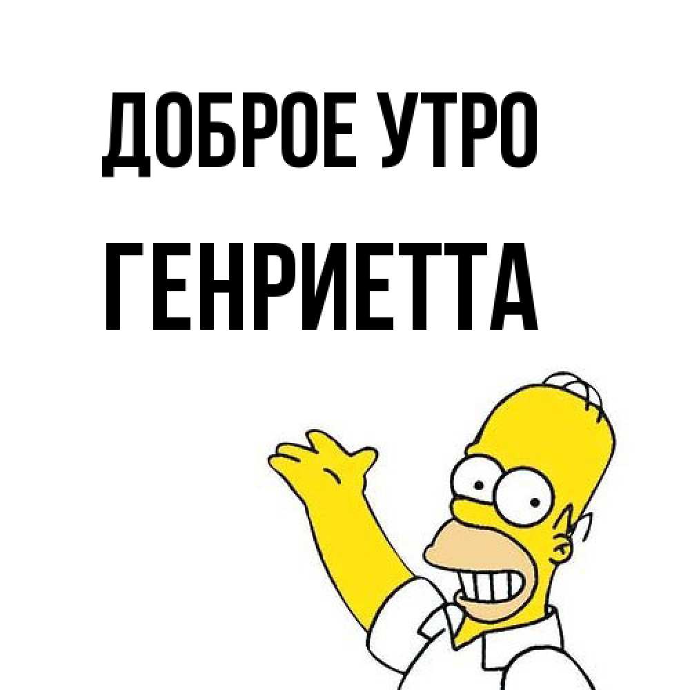 Открытка на каждый день с именем, Генриетта Доброе утро открытки с пожеланиями Прикольная открытка с пожеланием онлайн скачать бесплатно 