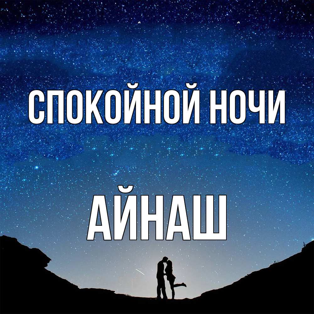 Открытка на каждый день с именем, Айнаш Спокойной ночи звездное небо и люди Прикольная открытка с пожеланием онлайн скачать бесплатно 