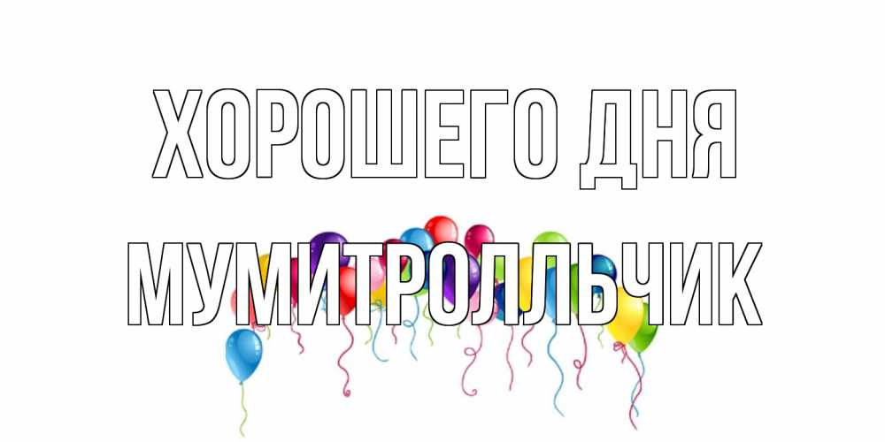 Открытка на каждый день с именем, мумитролльчик Хорошего дня открытка с шариками Прикольная открытка с пожеланием онлайн скачать бесплатно 