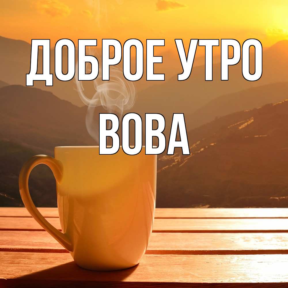 Открытка на каждый день с именем, Вова Доброе утро кофе в горах Прикольная открытка с пожеланием онлайн скачать бесплатно 