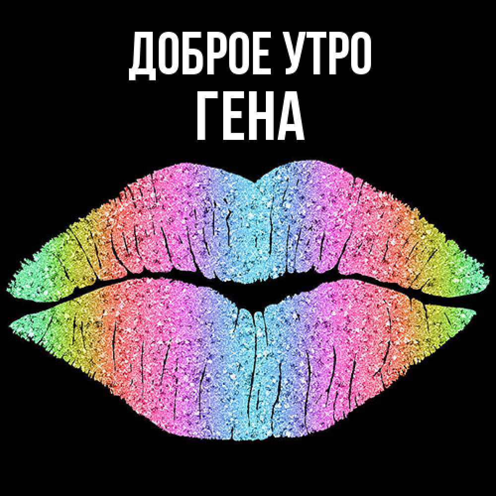 Открытка на каждый день с именем, Гена Доброе утро радужные губы Прикольная открытка с пожеланием онлайн скачать бесплатно 