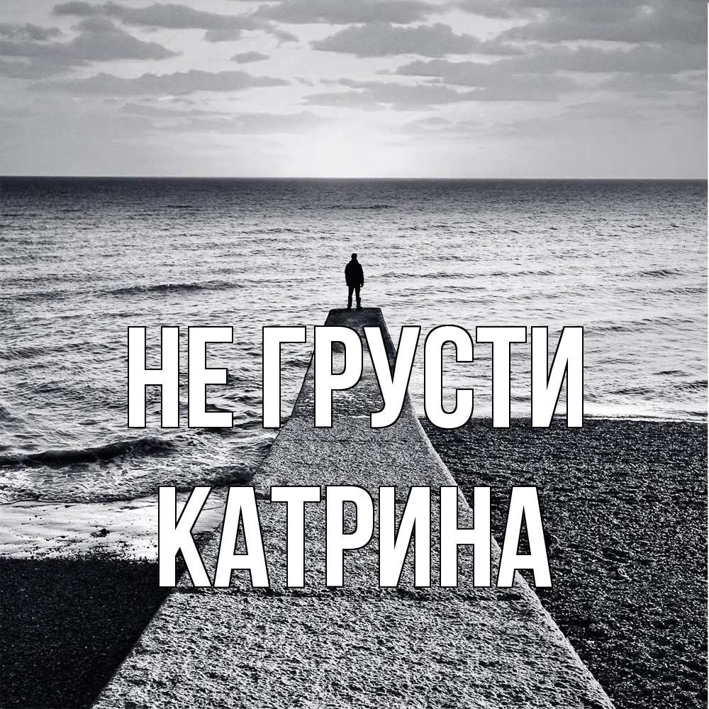 Открытка на каждый день с именем, Катрина Не грусти море Прикольная открытка с пожеланием онлайн скачать бесплатно 