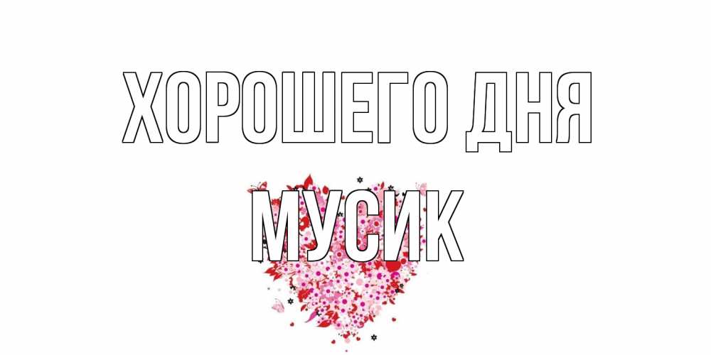 Открытка на каждый день с именем, мусик Хорошего дня открытка на каждый день для любимой Прикольная открытка с пожеланием онлайн скачать бесплатно 