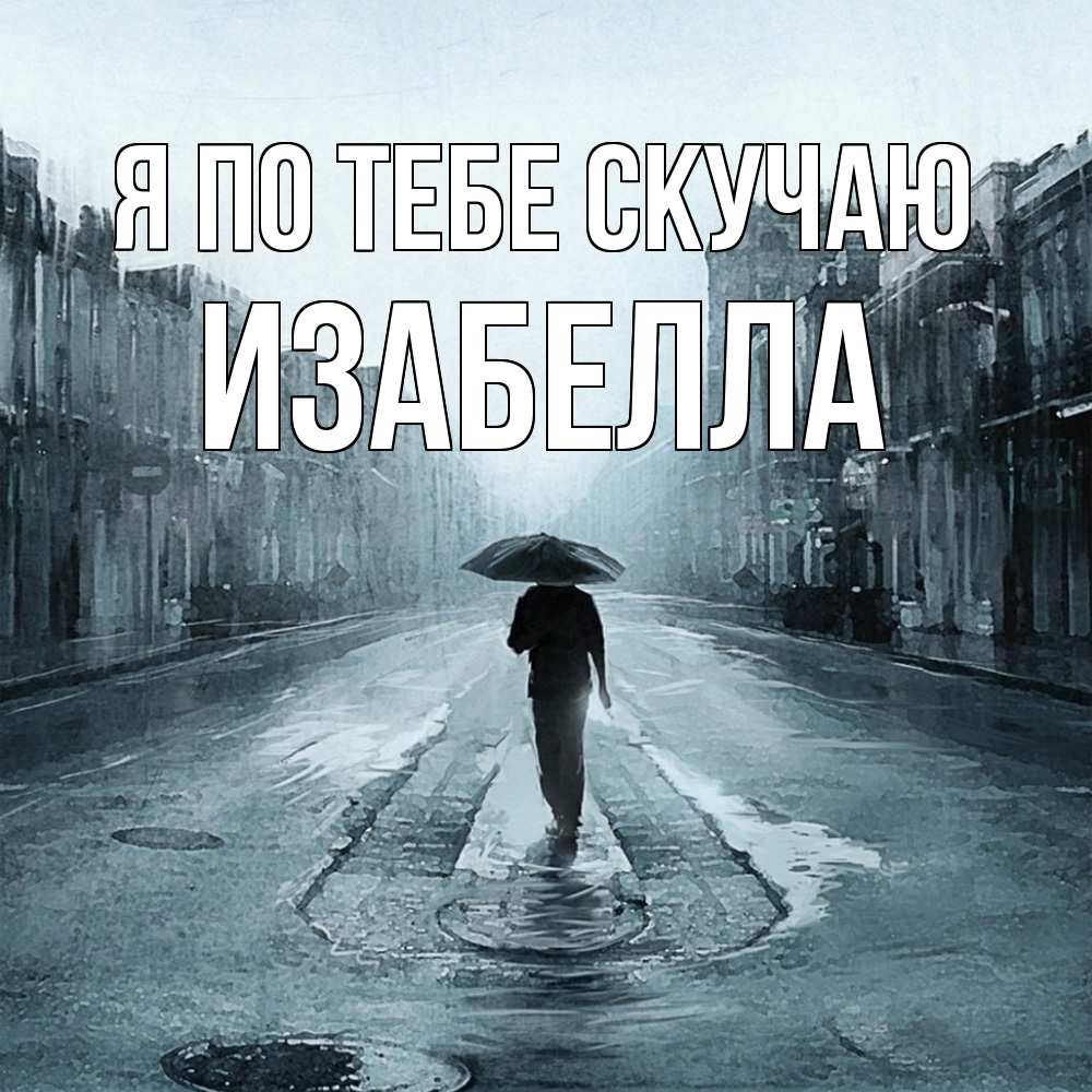 Открытка на каждый день с именем, Изабелла Я по тебе скучаю мне плохо без тебя Прикольная открытка с пожеланием онлайн скачать бесплатно 