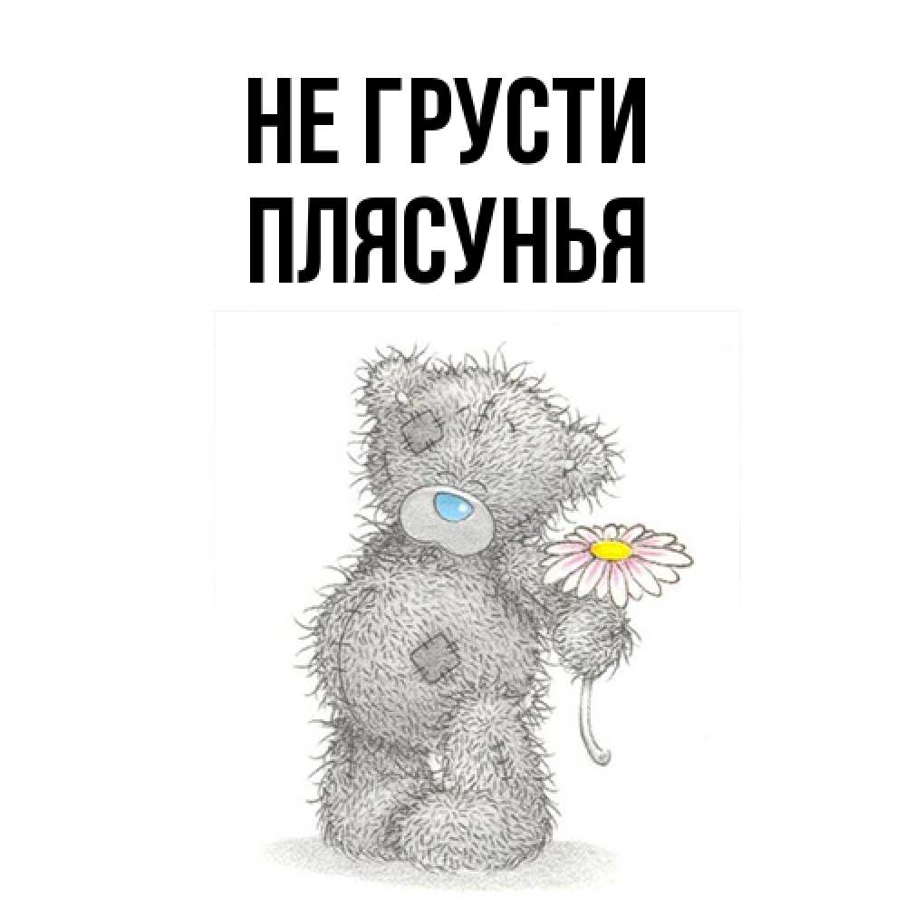 Открытка на каждый день с именем, Плясунья Не грусти Плюшевый медвежонок с заплатками Прикольная открытка с пожеланием онлайн скачать бесплатно 