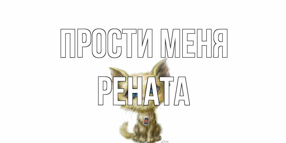 Открытка на каждый день с именем, Рената Прости меня прости меня открытка с котиком Прикольная открытка с пожеланием онлайн скачать бесплатно 