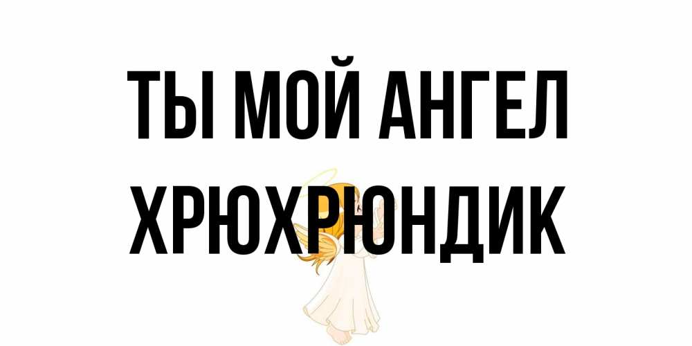 Открытка на каждый день с именем, Хрюхрюндик Ты мой ангел ангел, девочка Прикольная открытка с пожеланием онлайн скачать бесплатно 