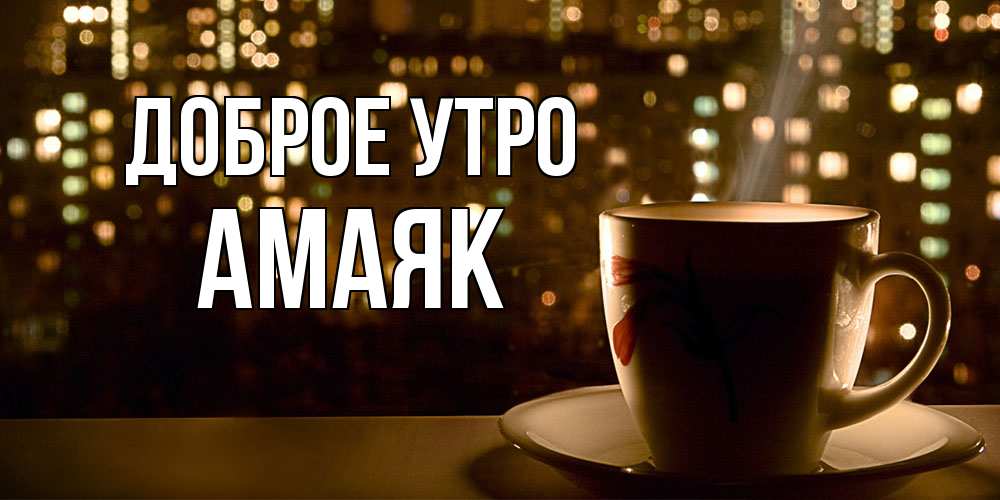 Открытка на каждый день с именем, Амаяк Доброе утро утрешнее настроение Прикольная открытка с пожеланием онлайн скачать бесплатно 