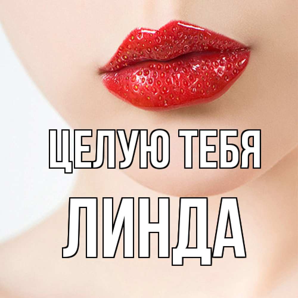 Открытка на каждый день с именем, Линда Целую тебя клубничные губы красного цвета Прикольная открытка с пожеланием онлайн скачать бесплатно 