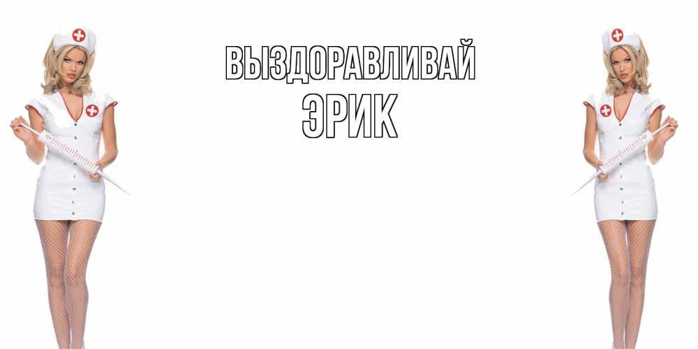 Открытка на каждый день с именем, Эрик Выздоравливай открытки с медсестрой Прикольная открытка с пожеланием онлайн скачать бесплатно 