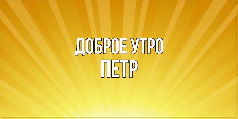 Открытка на каждый день с именем, Петр Доброе утро пожелания доброго утра Прикольная открытка с пожеланием онлайн скачать бесплатно 