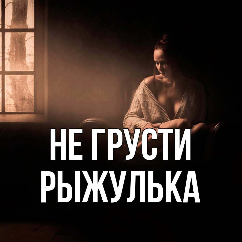 Открытка на каждый день с именем, рыжулька Не грусти сидя у окна Прикольная открытка с пожеланием онлайн скачать бесплатно 