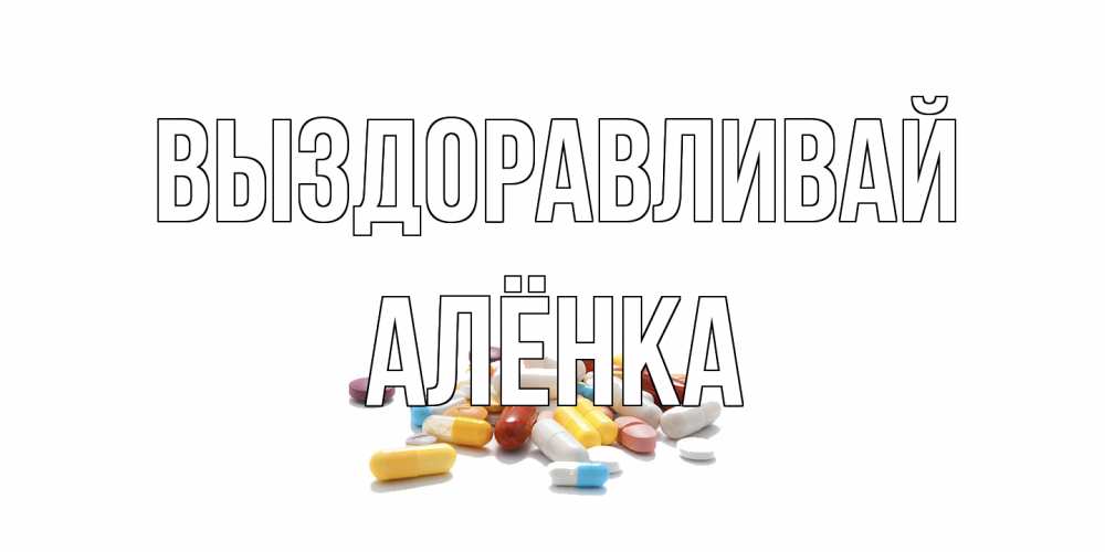 Открытка на каждый день с именем, Алёнка Выздоравливай пожелания скорейшего выздоровления с именами Прикольная открытка с пожеланием онлайн скачать бесплатно 