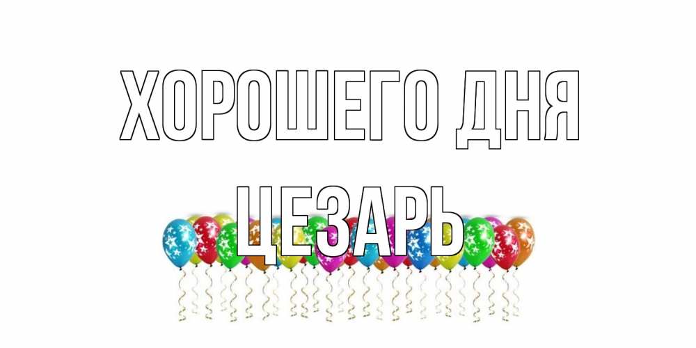 Открытка на каждый день с именем, Цезарь Хорошего дня прекрасного дня Прикольная открытка с пожеланием онлайн скачать бесплатно 