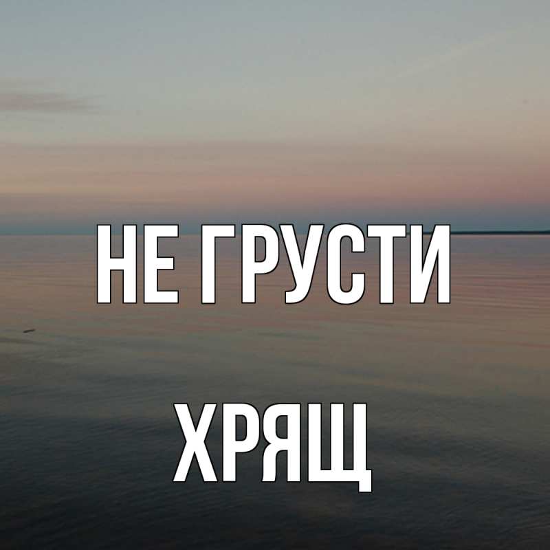 Картинка Не грусти, Хрящ