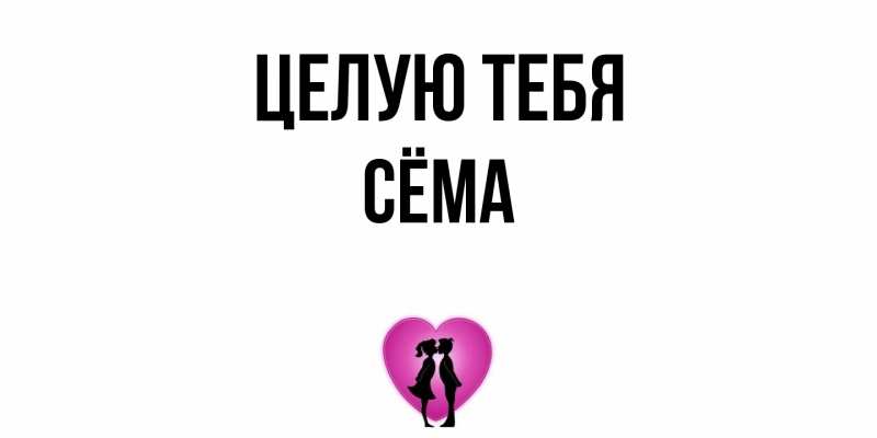 Открытка с именем, Сёма, Целую тебя