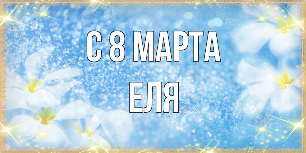 Открытка на каждый день с именем, Еля C 8 МАРТА международный женский день Прикольная открытка с пожеланием онлайн скачать бесплатно 