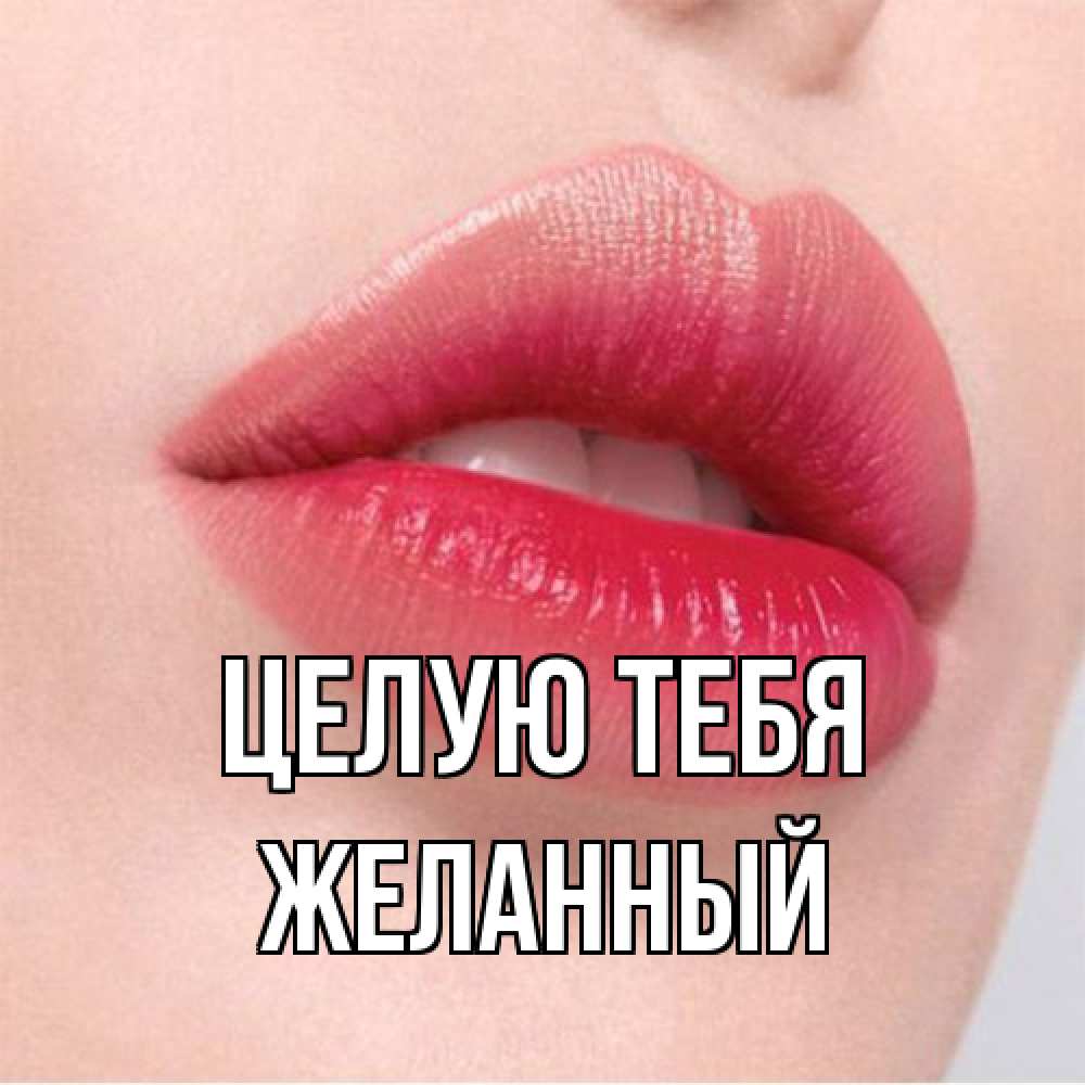 Открытка на каждый день с именем, Желанный Целую тебя губы зубки и нежная кожа Прикольная открытка с пожеланием онлайн скачать бесплатно 