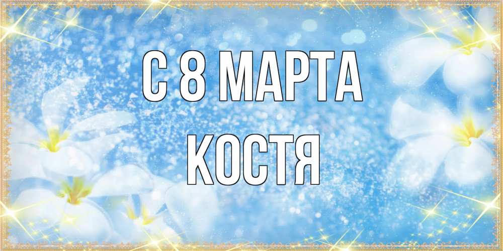 Открытка на каждый день с именем, Костя C 8 МАРТА международный женский день Прикольная открытка с пожеланием онлайн скачать бесплатно 