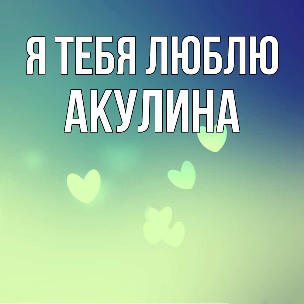 Открытка на каждый день с именем, Акулина Я тебя люблю градиент синий Прикольная открытка с пожеланием онлайн скачать бесплатно 