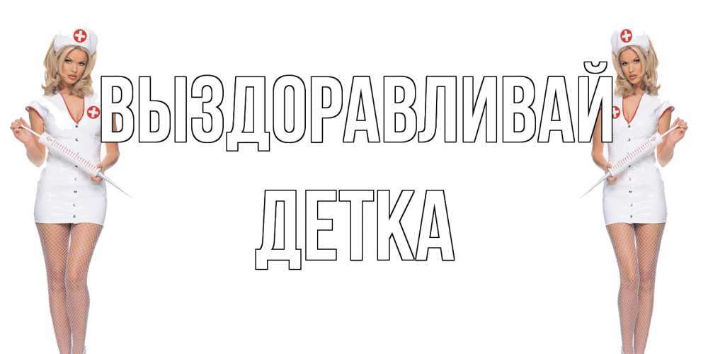 Открытка на каждый день с именем, Детка Выздоравливай открытки с медсестрой Прикольная открытка с пожеланием онлайн скачать бесплатно 