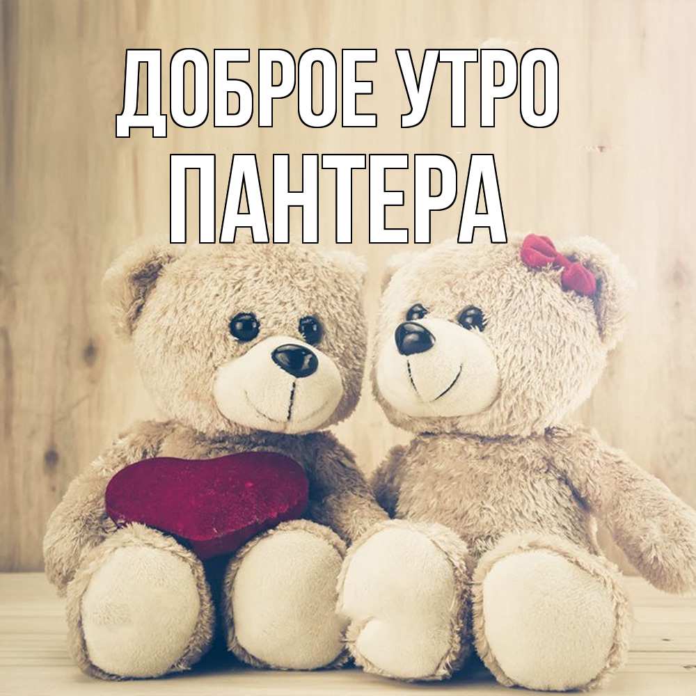 Открытка на каждый день с именем, Пантера Доброе утро для возлюбленных плюшевые мишки Прикольная открытка с пожеланием онлайн скачать бесплатно 