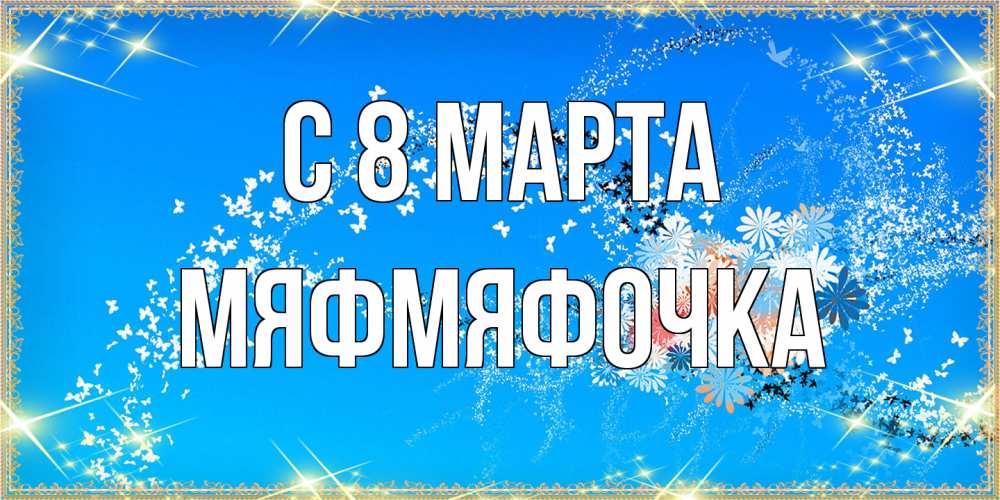 Открытка на каждый день с именем, мяфмяфочка C 8 МАРТА открытка с подписью к международному женскому дню Прикольная открытка с пожеланием онлайн скачать бесплатно 