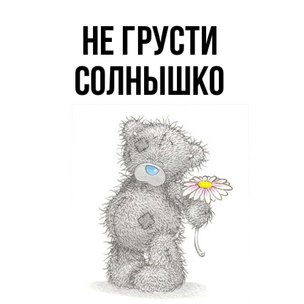 Открытка на каждый день с именем, Солнышко Не грусти Плюшевый медвежонок с заплатками Прикольная открытка с пожеланием онлайн скачать бесплатно 