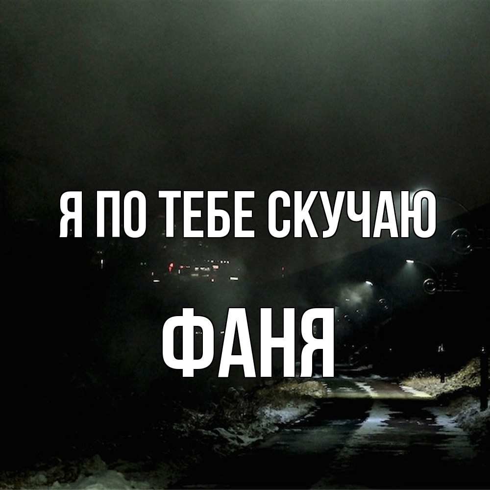 Открытка на каждый день с именем, Фаня Я по тебе скучаю окраина города Прикольная открытка с пожеланием онлайн скачать бесплатно 