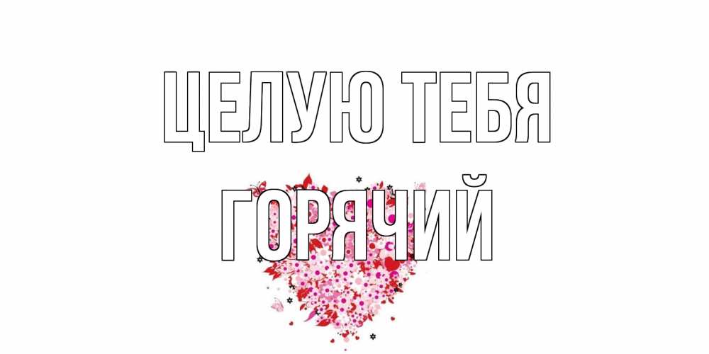 Открытка на каждый день с именем, Горячий Целую тебя сердце Прикольная открытка с пожеланием онлайн скачать бесплатно 