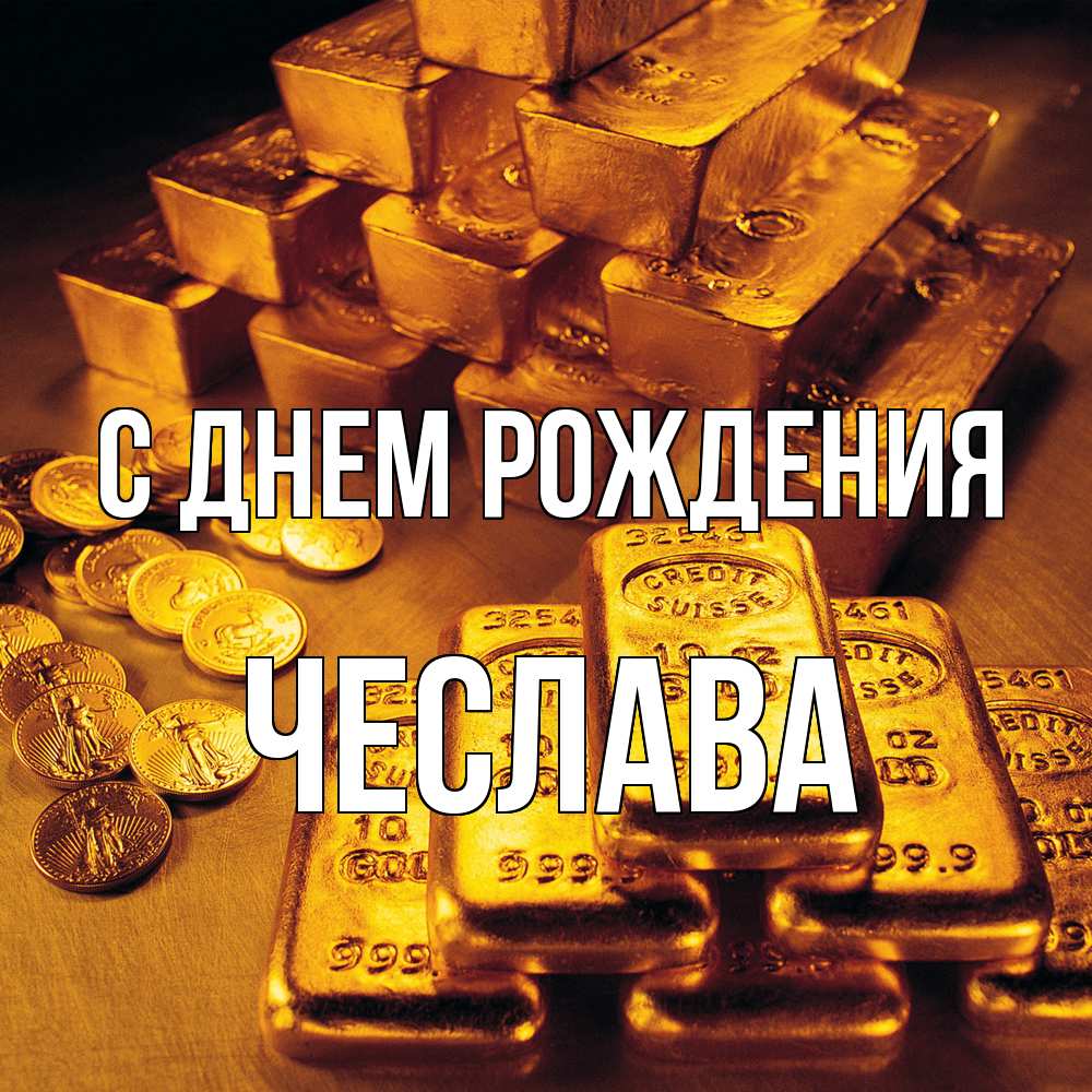 Открытка на каждый день с именем, Чеслава С днем рождения со слитками золота и золотыми монетами Прикольная открытка с пожеланием онлайн скачать бесплатно 