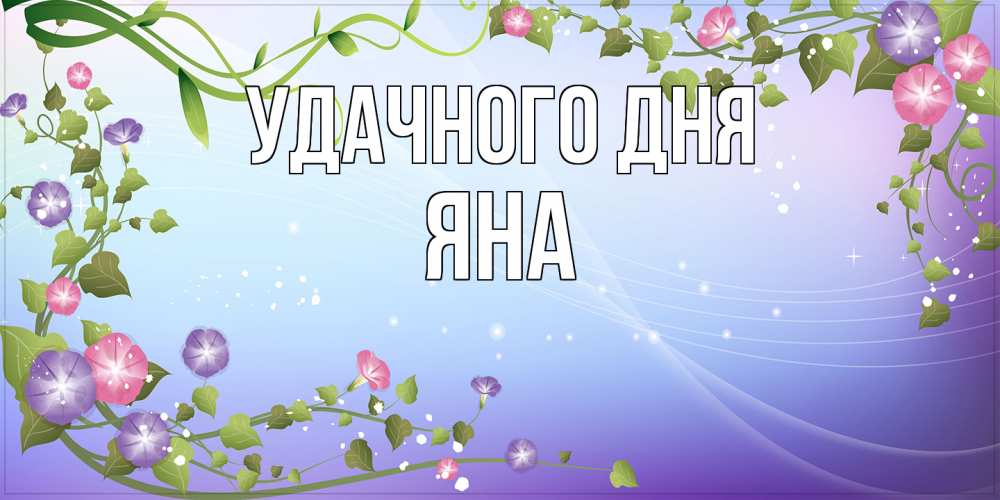 Открытка на каждый день с именем, Яна Удачного дня хорошего дня Прикольная открытка с пожеланием онлайн скачать бесплатно 