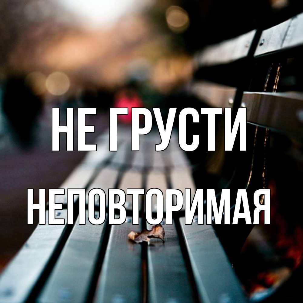 Открытка на каждый день с именем, Неповторимая Не грусти размытый фон Прикольная открытка с пожеланием онлайн скачать бесплатно 