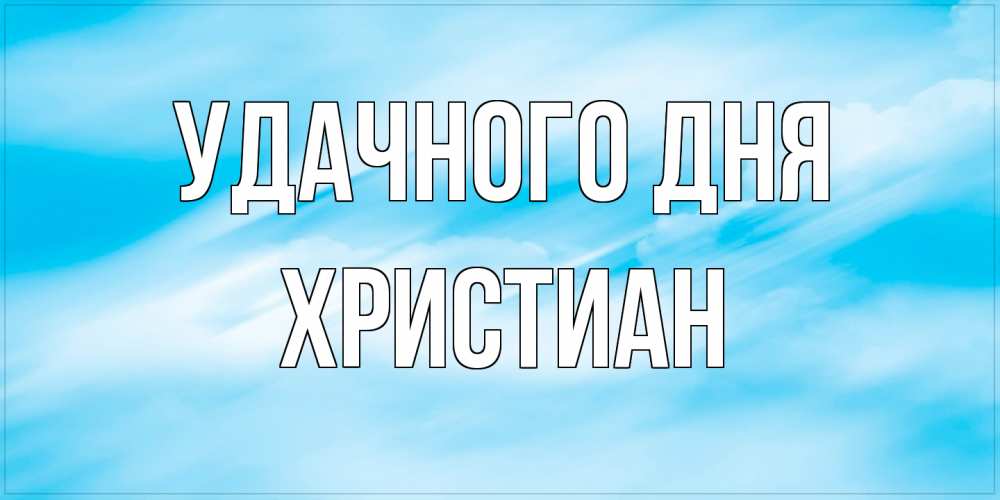 Открытка на каждый день с именем, Христиан Удачного дня абстрактная открытка Прикольная открытка с пожеланием онлайн скачать бесплатно 