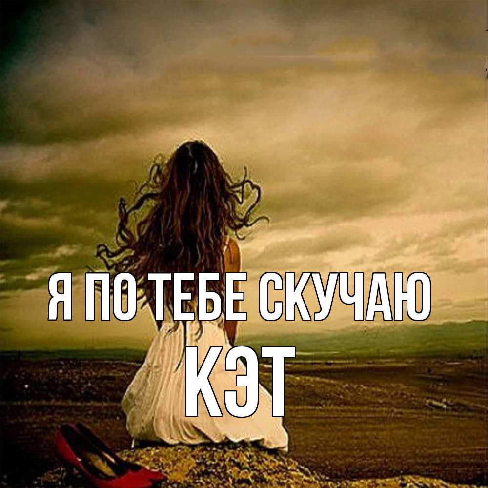 Открытка на каждый день с именем, Кэт Я по тебе скучаю возвращайся Прикольная открытка с пожеланием онлайн скачать бесплатно 