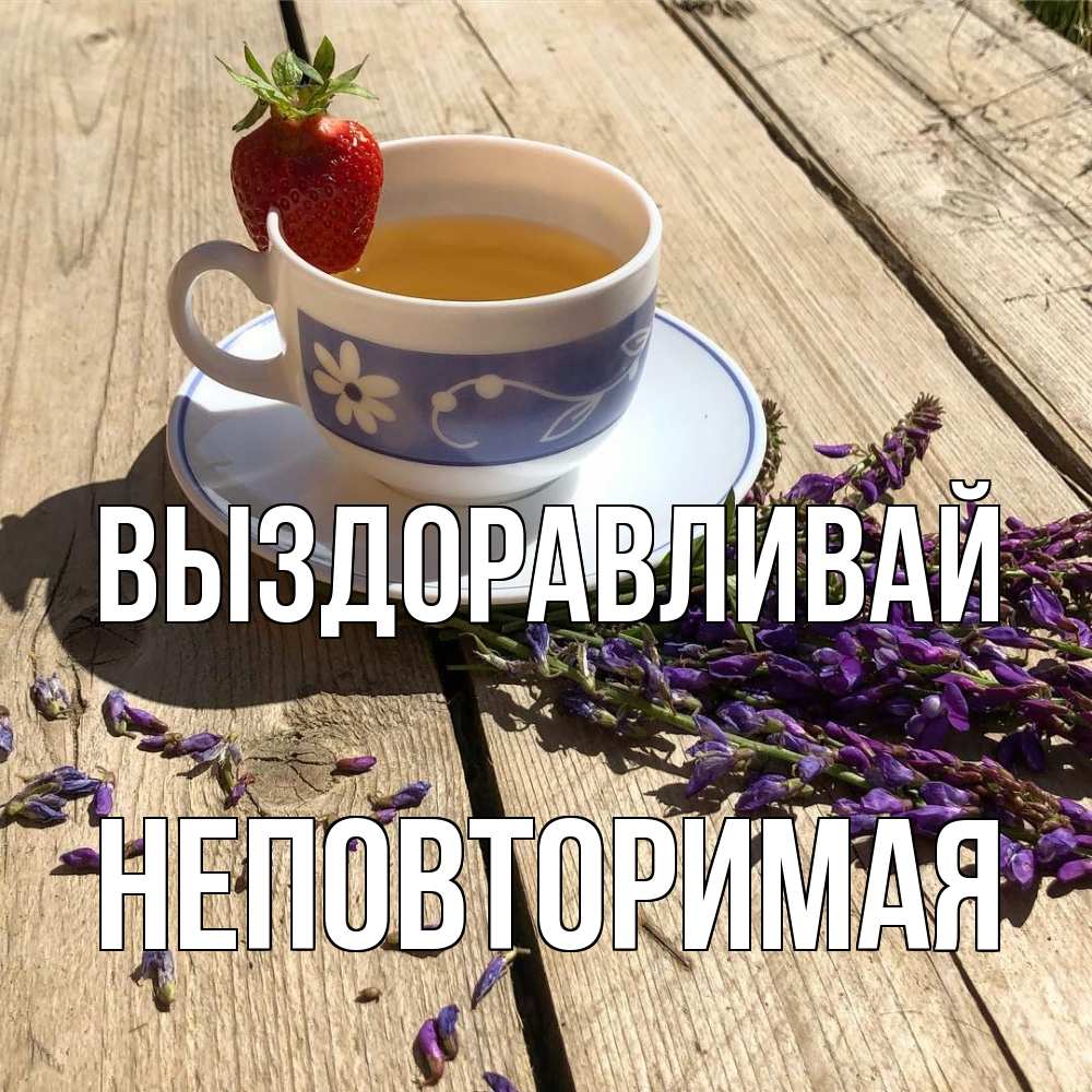 Открытка на каждый день с именем, Неповторимая Выздоравливай чай Прикольная открытка с пожеланием онлайн скачать бесплатно 