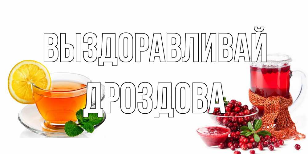 Открытка на каждый день с именем, Дроздова Выздоравливай выздоравливайте открытка для подруги Прикольная открытка с пожеланием онлайн скачать бесплатно 