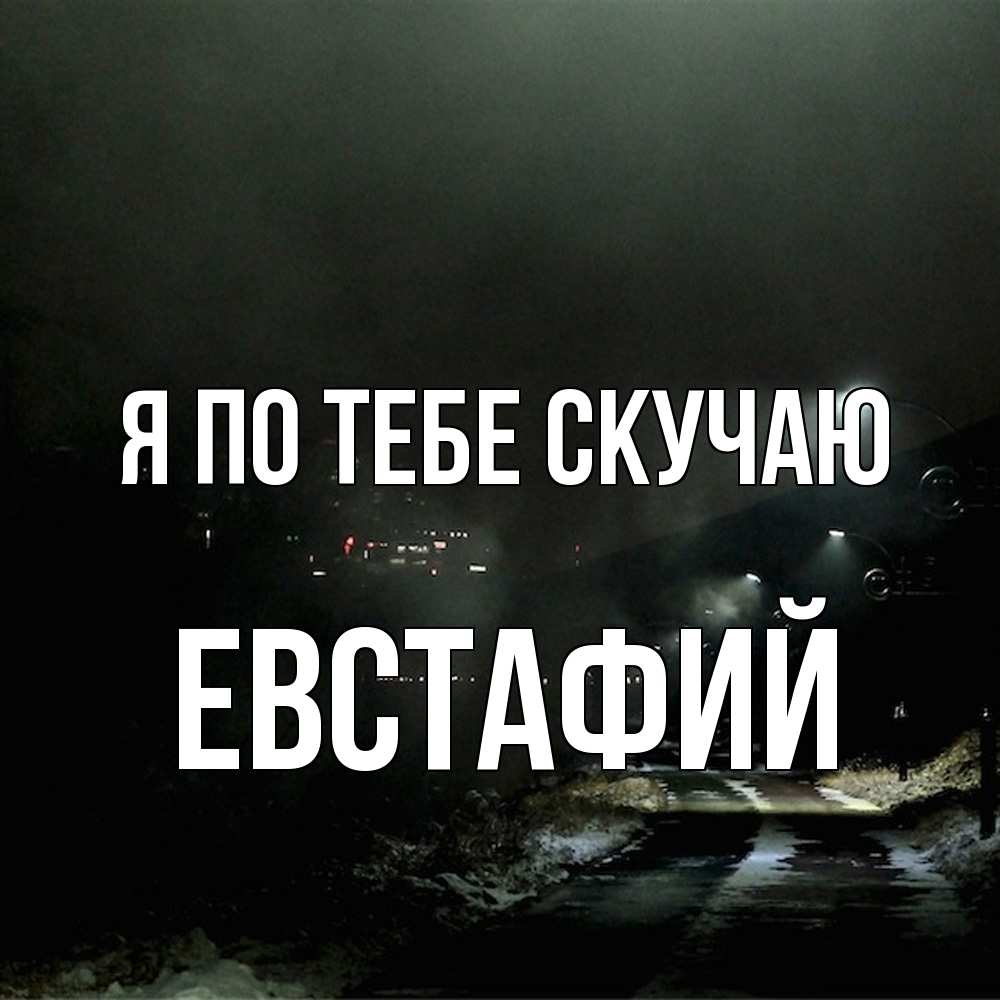 Открытка на каждый день с именем, Евстафий Я по тебе скучаю окраина города Прикольная открытка с пожеланием онлайн скачать бесплатно 
