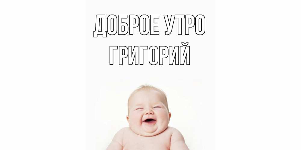 Открытка на каждый день с именем, Григорий Доброе утро малыш с улыбкой Прикольная открытка с пожеланием онлайн скачать бесплатно 