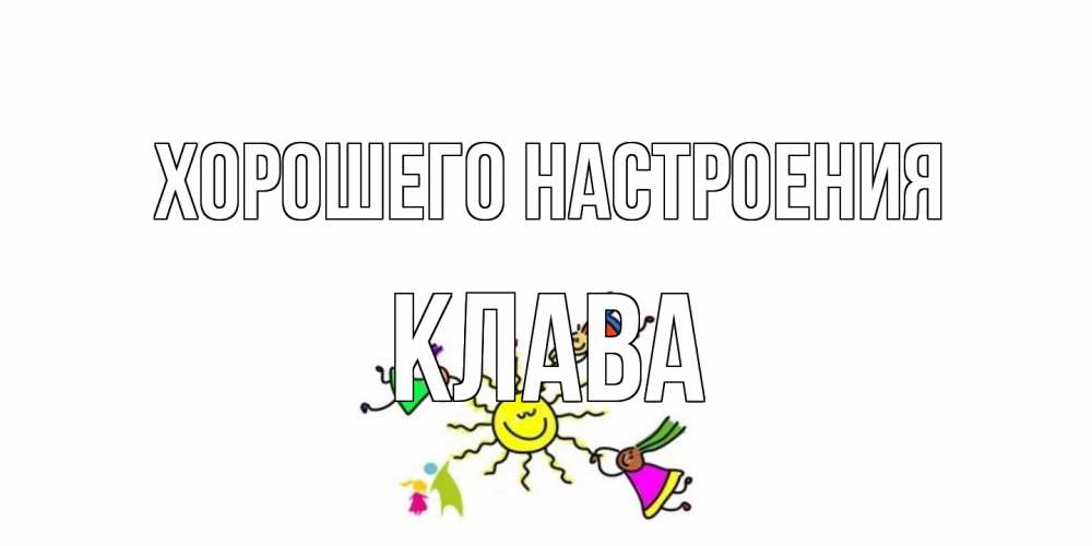 Открытка на каждый день с именем, Клава Хорошего настроения лето, солнце Прикольная открытка с пожеланием онлайн скачать бесплатно 