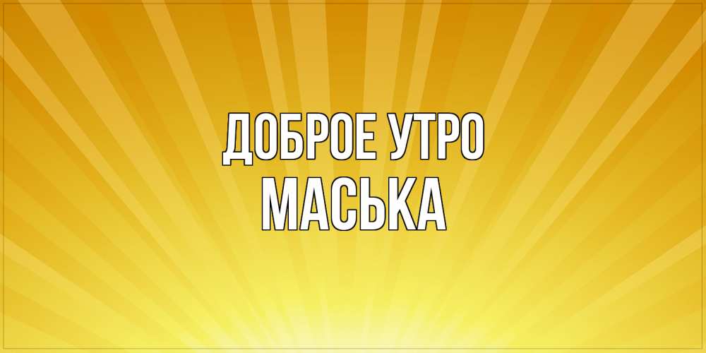 Открытка на каждый день с именем, Маська Доброе утро пожелания доброго утра Прикольная открытка с пожеланием онлайн скачать бесплатно 