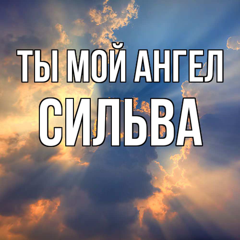 Открытка на каждый день с именем, Сильва Ты мой ангел ангельский свет сквозь облака Прикольная открытка с пожеланием онлайн скачать бесплатно 