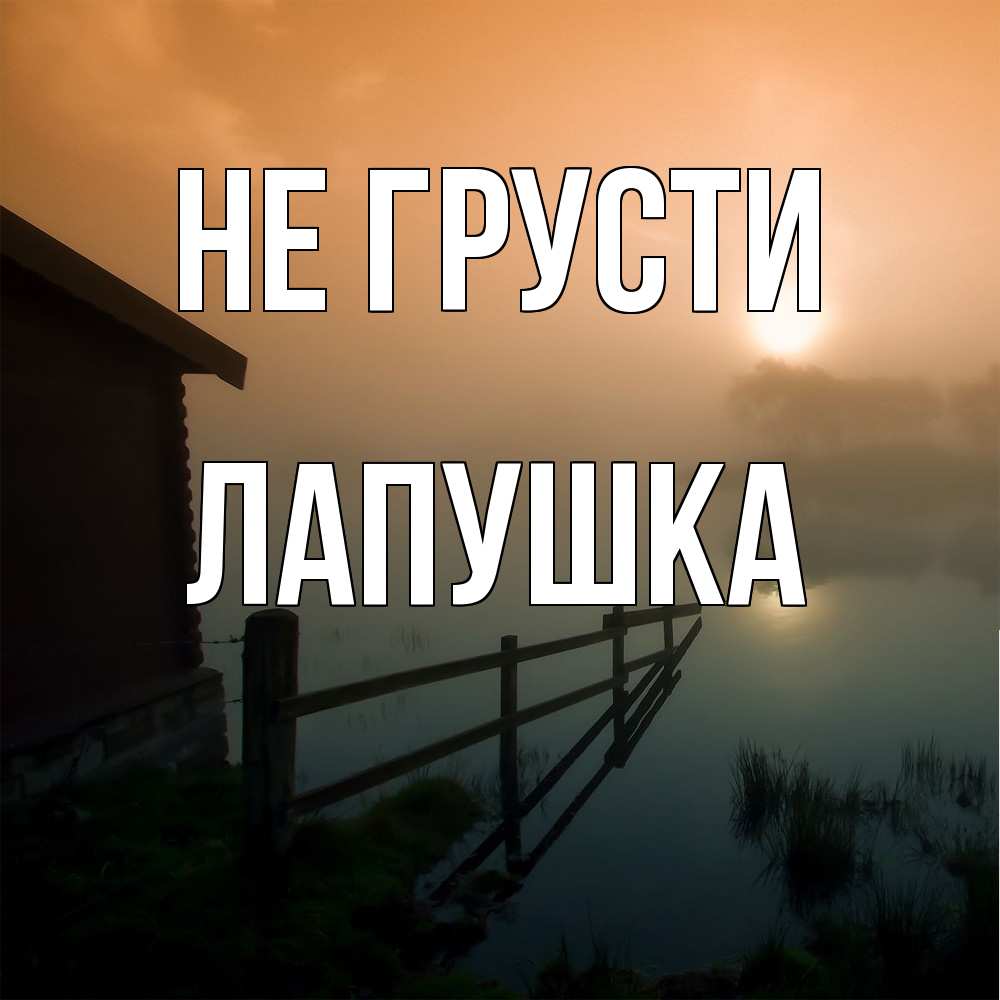 Открытка на каждый день с именем, лапушка Не грусти дом у озера Прикольная открытка с пожеланием онлайн скачать бесплатно 