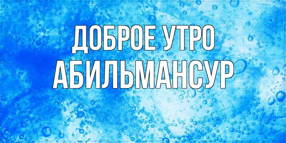 Открытка на каждый день с именем, Абильмансур Доброе утро хорошее утро под водой Прикольная открытка с пожеланием онлайн скачать бесплатно 