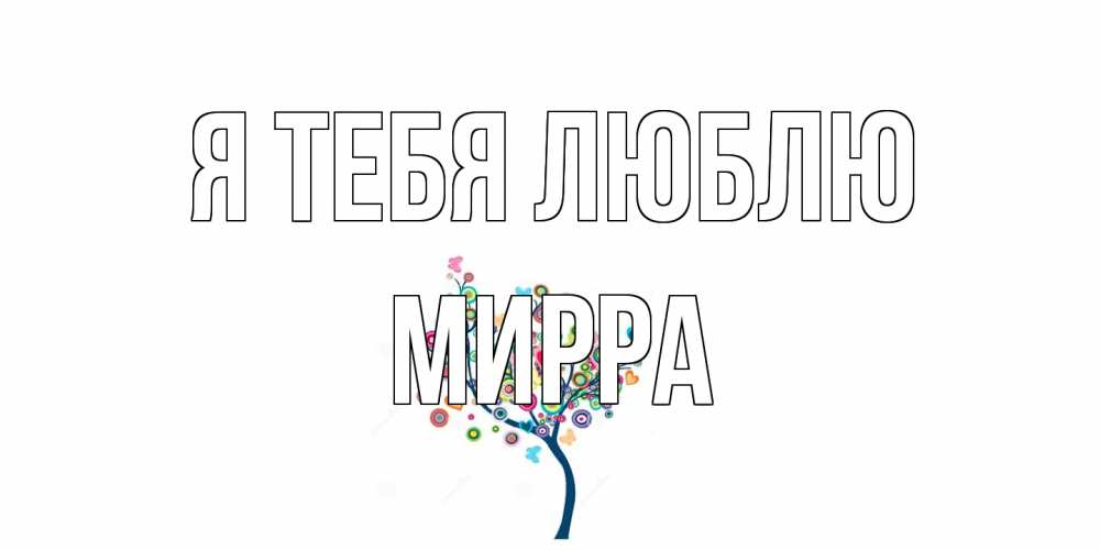 Открытка на каждый день с именем, Мирра Я тебя люблю дерево Прикольная открытка с пожеланием онлайн скачать бесплатно 