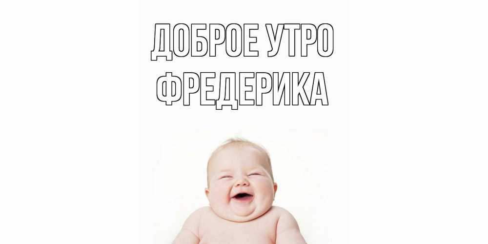 Открытка на каждый день с именем, Фредерика Доброе утро малыш с улыбкой Прикольная открытка с пожеланием онлайн скачать бесплатно 